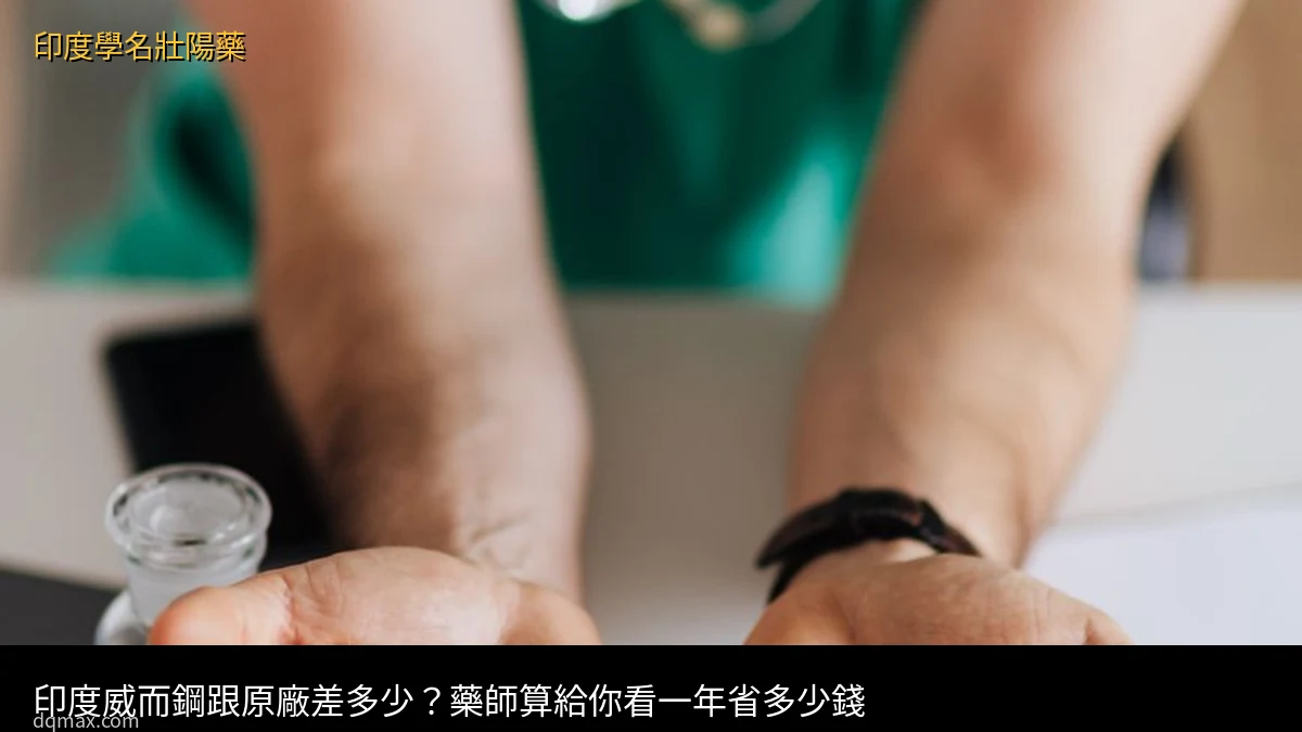 印度學名壯陽藥vs原廠藥比較 印度威而鋼價格省錢